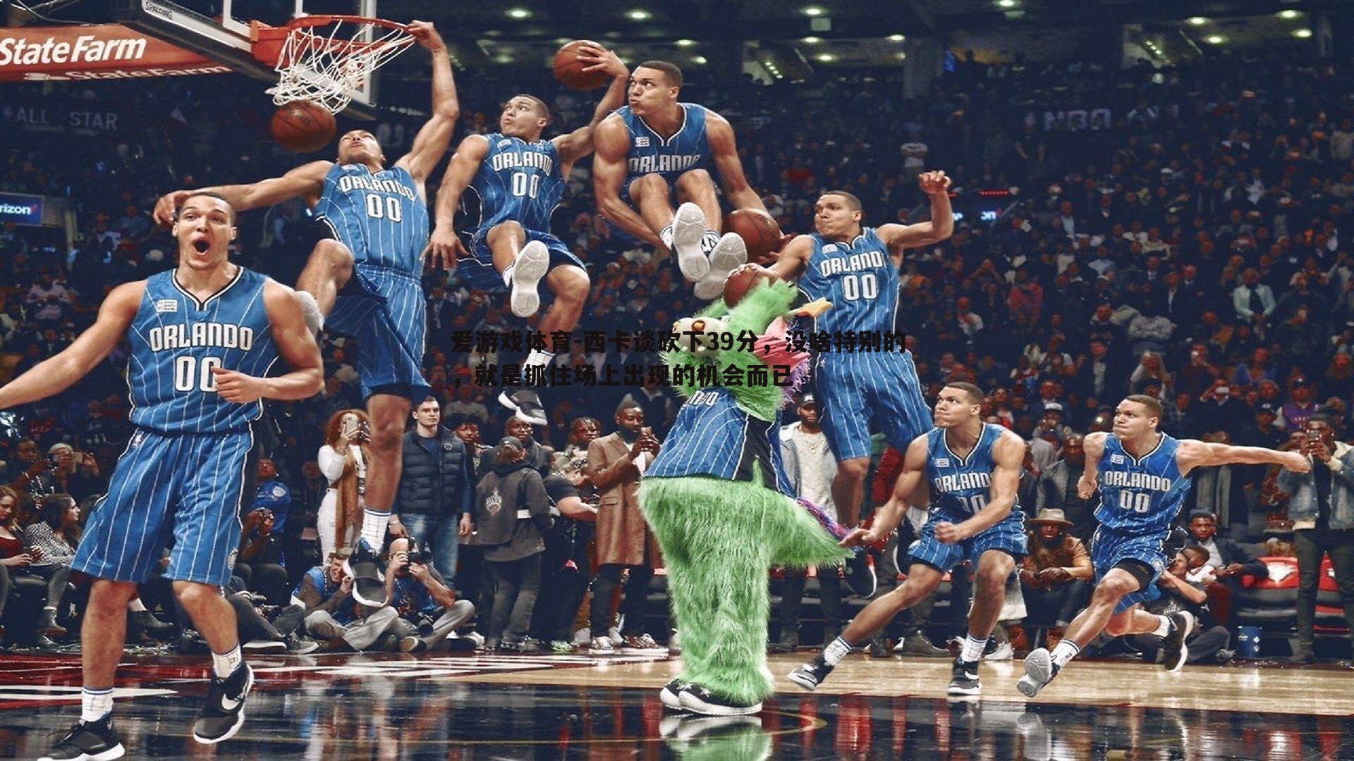 西卡谈砍下39分,没啥特别的,就是抓住场上出现的机会而已